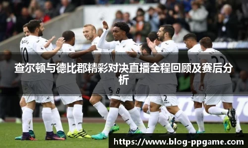 查尔顿与德比郡精彩对决直播全程回顾及赛后分析