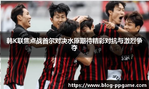 韩K联焦点战首尔对决水原期待精彩对抗与激烈争夺