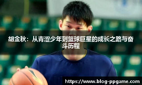 胡金秋：从青涩少年到篮球巨星的成长之路与奋斗历程
