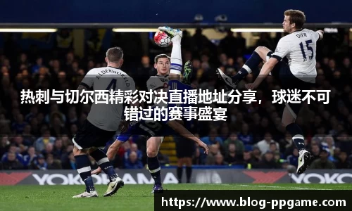 热刺与切尔西精彩对决直播地址分享，球迷不可错过的赛事盛宴