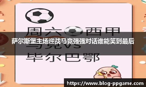 萨尔斯堡主场迎战马竞强强对话谁能笑到最后