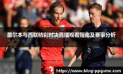 墨尔本与西联精彩对决直播观看指南及赛事分析