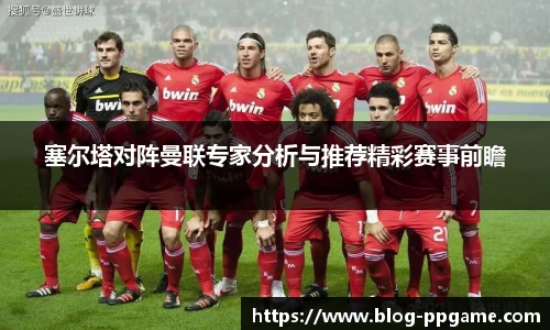 塞尔塔对阵曼联专家分析与推荐精彩赛事前瞻
