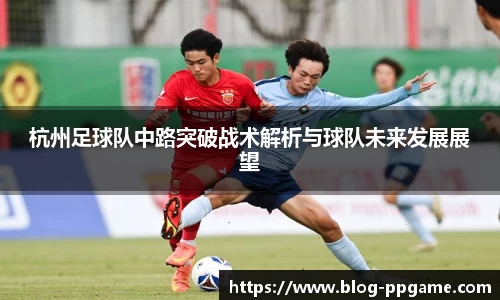 杭州足球队中路突破战术解析与球队未来发展展望