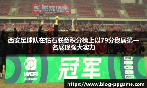 西安足球队在钻石联赛积分榜上以79分稳居第一名展现强大实力