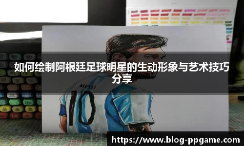 如何绘制阿根廷足球明星的生动形象与艺术技巧分享
