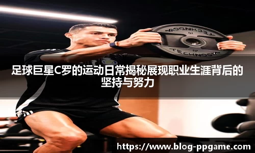 足球巨星C罗的运动日常揭秘展现职业生涯背后的坚持与努力