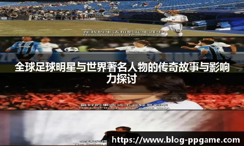 全球足球明星与世界著名人物的传奇故事与影响力探讨